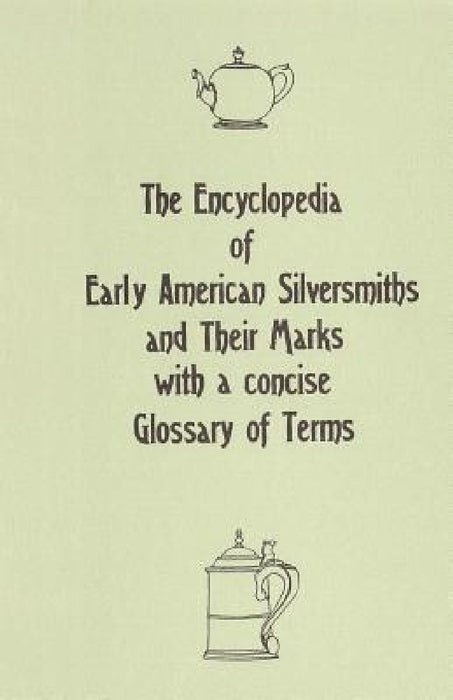 The Encyclopedia of Early American Silversmiths and Their Marks with a concise Glossary of Terms: Revised and Edited by Rita R. Benson by Rita R. Benson