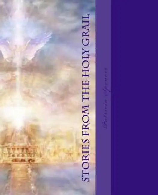 Stories from the Holy Grail: Les Histoires du Haute Graal by Patricia M. Spencer