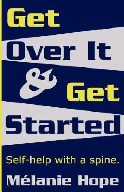 Get Over It & Get Started: Self help with a spine! by Mélanie Hope