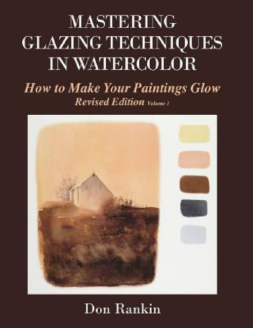 Mastering Glazing Techniques in Watercolor Volume 1: How to Make Your Paintings Glow by Don Rankin
