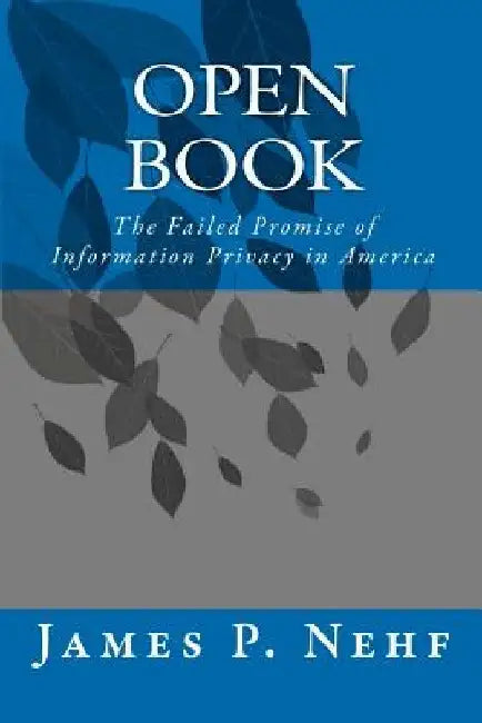 Open Book: The Failed Promise of Information Privacy in America by James P. Nehf