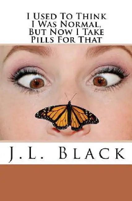 I Used To Think I Was Normal But Now I Take Pills For That by J. L. Black