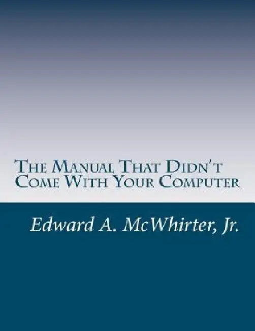 The Manual That Didn't Come With Your Computer (But Should Have): version 1.0 by Edward A., Jr. McWhirter