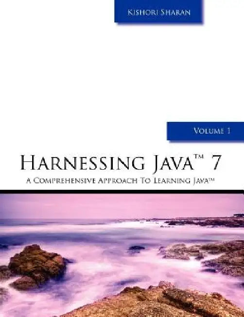 Harnessing Java 7: A Comprehensive Approach to Learning Java - Vol. 1 by Kishori Sharan