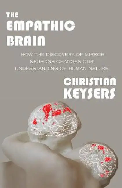 The Empathic Brain: How the discovery of mirror neurons changes our understanding of human nature by Christian Keysers
