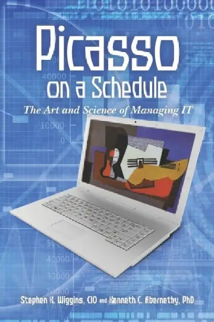 Picasso on a Schedule: The Art and Science of Managing IT by Kenneth C. Abernethy Ph. D.