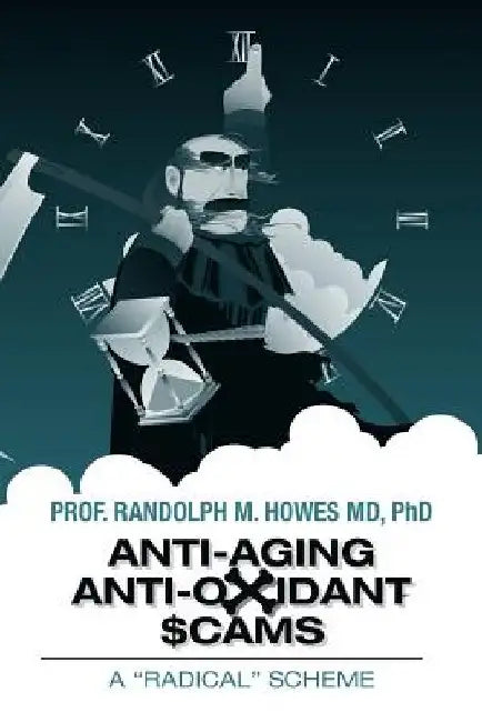 Anti-aging Anti-oxidant Scams: A "Radical" Scheme by Phd Randolph M. Howes MD