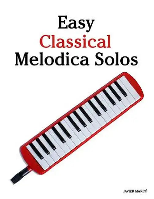 Easy Classical Melodica Solos: Featuring Music of Bach, Mozart, Beethoven, Brahms and Others by Javier Marco