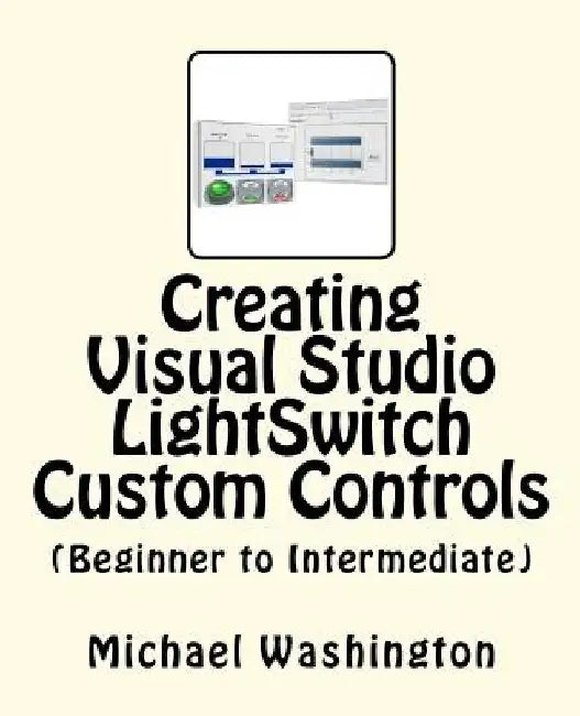 Creating Visual Studio LightSwitch Custom Controls (Beginner to Intermediate) by Michael A. Washington