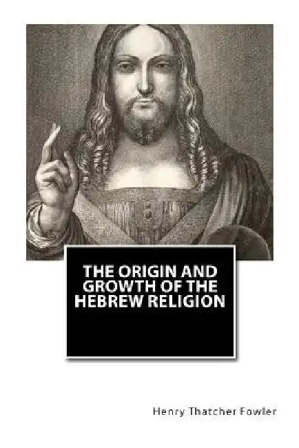 The Origin and Growth of the Hebrew Religion by Henry Thatcher Fowler