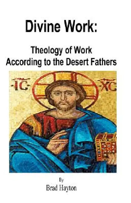Divine Work: Theology of Work According to the Desert Fathers by Brad Hayton