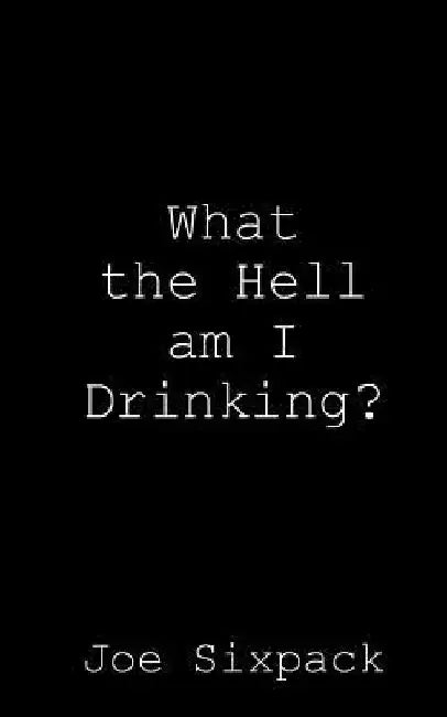 What the Hell am I Drinking? by Joe Sixpack