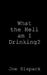 What the Hell am I Drinking? by Joe Sixpack