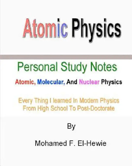 Atomic Physics: Personal Study Notes: Atomic, Molecular, And Nuclear Physics by Mohamed F. El-Hewie