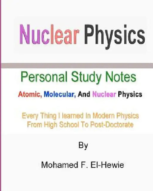 Nuclear Physics: Personal Study Notes: Atomic, Molecular, And Nuclear Physics by Mohamed F. El-Hewie