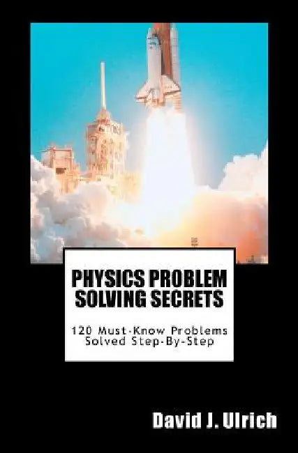 Physics Problem Solving Secrets: 120 Must-Know Problems Solved Step-By-Step by David J. Ulrich