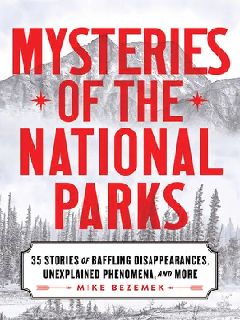 Mysteries of the National Parks: 35 Stories of Baffling Disappearances, Unexplained Phenomena, and More by Mike Bezemek