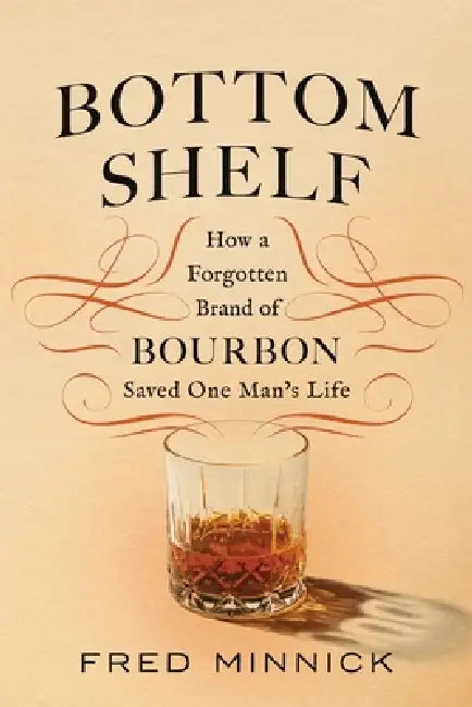 Bottom Shelf: How a Forgotten Brand of Bourbon Saved One Man's Life by Fred Minnick