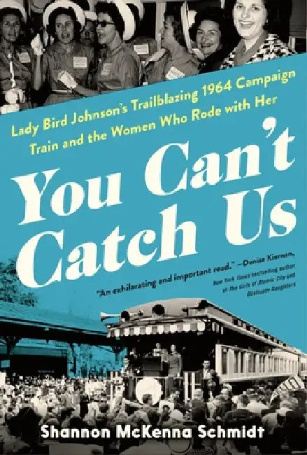 You Can't Catch Us: Lady Bird Johnson's Trailblazing 1964 Campaign Train and the Women Who Rode with Her by Shannon McKenna Schmidt