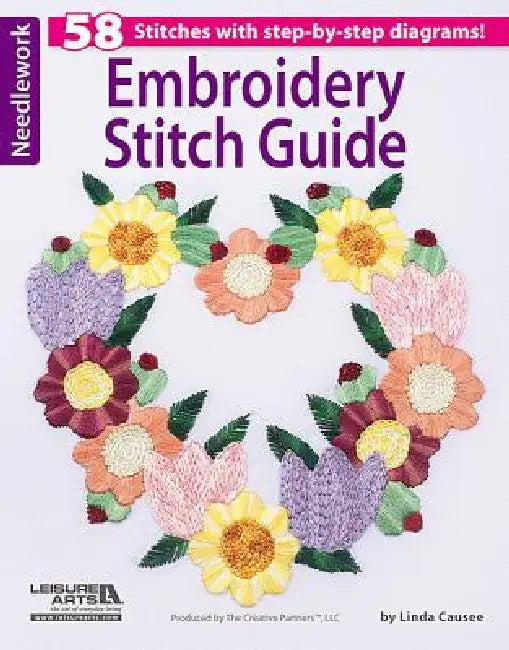 Embroidery Stitch Guide: 58 Beautiful Embroidery Stitches with Step-By-Step Diagrams! by Linda Causee