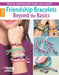 Friendship Bracelets Beyond the Basics: How to Take Bracelet Styles Up a Notch! by Leisure Arts