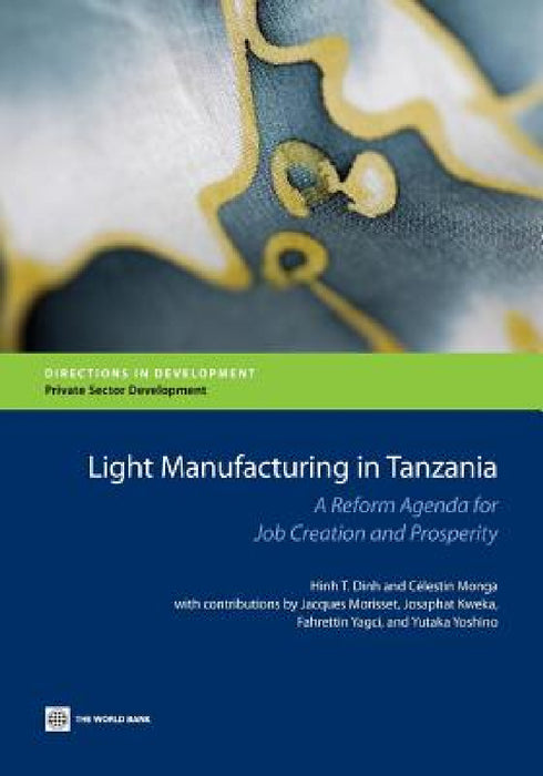 Light Manufacturing in Tanzania: A Reform Agenda for Job Creation and Prosperity by Hinh T. Dinh, Celestin Monga