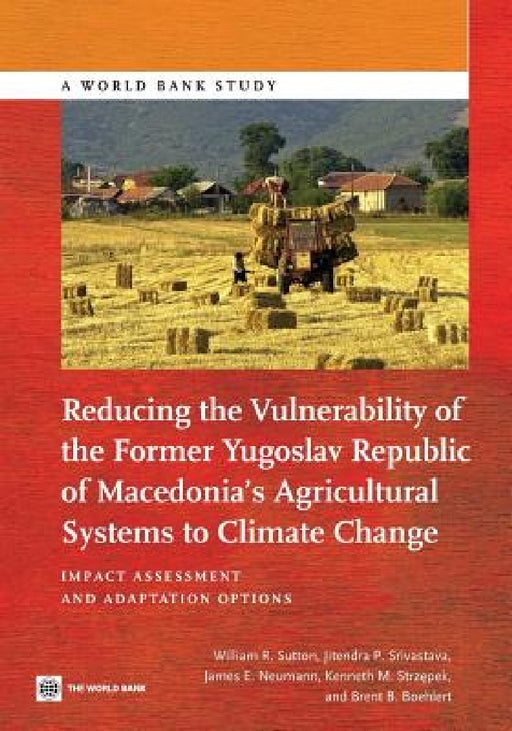 Reducing the Vulnerability of the Former Yugoslav Republic of Macedonia's Agricultural Systems to Climate Change: Impact Assessment and Adaptation Opt by William R. Sutton, Jitendra P. Srivastava, James E. Neumann