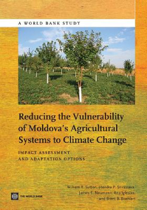 Reducing the Vulnerability of Moldova's Agricultural Systems to Climate Change: Impact Assessment and Adaptation Options by William R. Sutton, Jitendra P. Srivastava, James E. Neumann