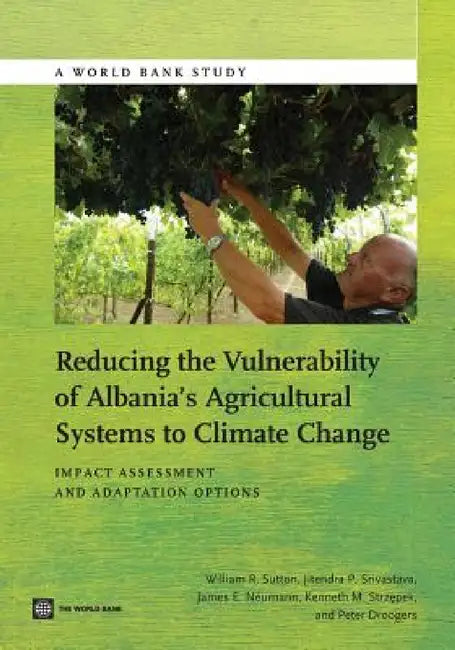 Reducing the Vulnerability of Albania's Agricultural Systems to Climate Change: Impact Assessment and Adaptation Options by William R. Sutton, Jitendra P. Srivastava, James E. Neumann