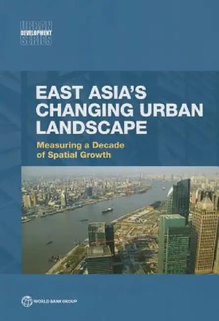 East Asia's Changing Urban Landscape: Measuring a Decade of Spatial Growth by World Bank