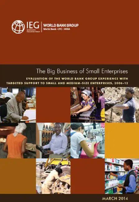 The Big Business of Small Enterprises: Evaluation of the World Bank Group Experience with Targeted Support to Small and Medium-Size Enterprises, 2006- by World Bank Group