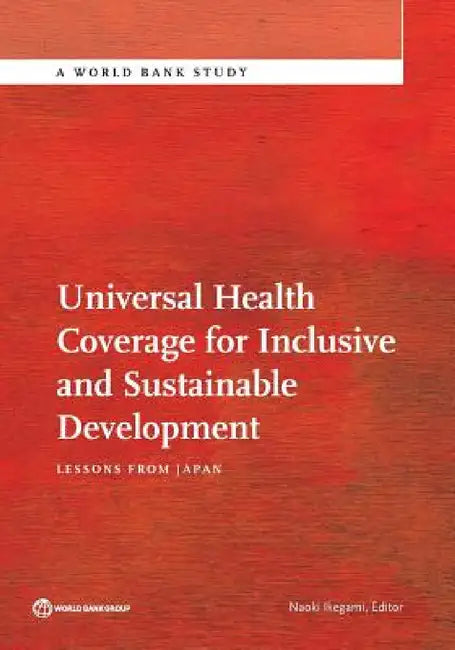 Universal Health Coverage for Inclusive and Sustainable Development: Lessons from Japan by Naoki Ikegami