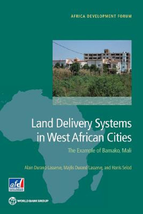 Land Delivery Systems in West African Cities: The Example of Bamako, Mali by Alain Durand-Lasserve, Maÿlis Durand-Lasserve, Harris Selod