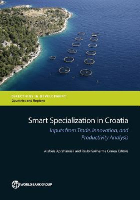 Smart Specialization in Croatia: Inputs from Trade, Innovation, and Productivity Analysis by Arabela Aprahamian, Paulo Guilherme Correa