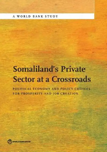 Somaliland's Private Sector at a Crossroads: Political Economy and Policy Choices for Prosperity and Job Creation by The World Bank