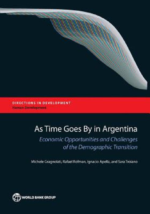 As Time Goes by in Argentina: Economic Opportunities and Challenges of the Demographic Transition by Michele Gragnolati, Rafael Rofman, Ignacio Apella
