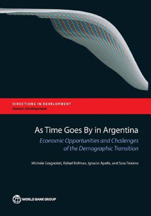 As Time Goes by in Argentina: Economic Opportunities and Challenges of the Demographic Transition by Michele Gragnolati, Rafael Rofman, Ignacio Apella