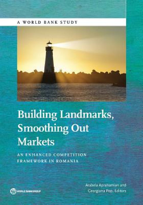 Building Landmarks, Smoothing Out Markets: An Enhanced Competition Framework in Romania by Arabela Aprahamian, Georgiana Pop