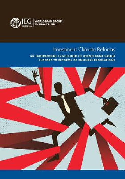 Investment Climate Reforms: An Independent Evaluation of World Bank Group Support to Reforms of Business Regulations by World Bank World Bank