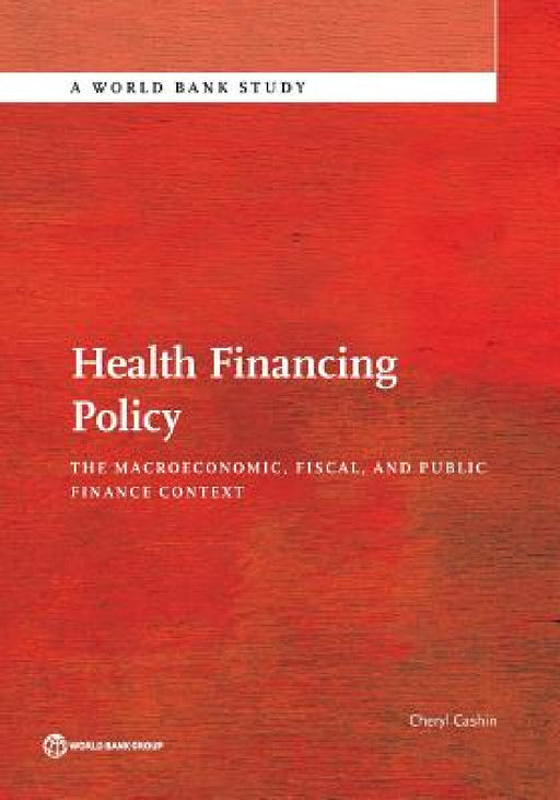 Health Financing Policy: The Macroeconomic, Fiscal, and Public Finance Context by Cheryl Cashin