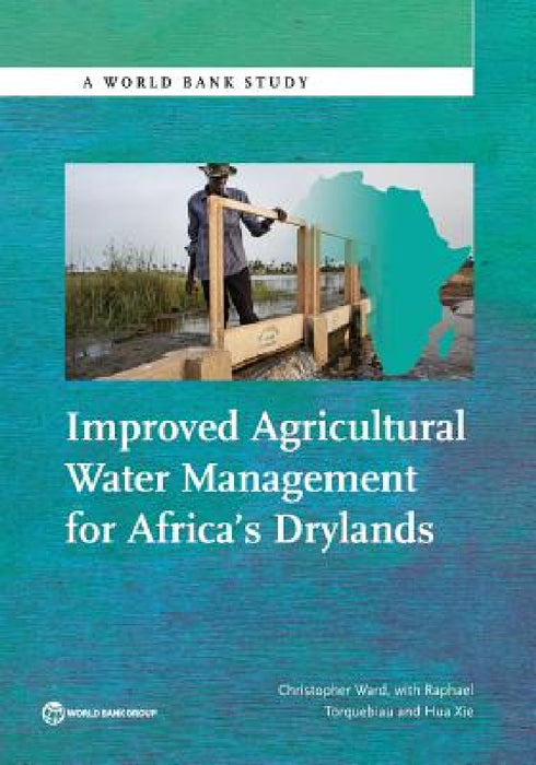 Improved Agricultural Water Management for Africa S Drylands by Christopher Ward, Raphael Torquebiau, Hua Xie