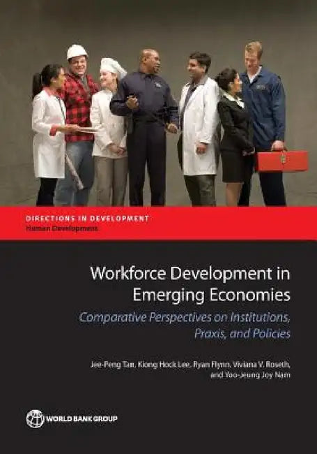 Workforce Development in Emerging Economies: Comparative Perspectives on Institutions, Praxis, and Policies by Jee-Peng Tan, Kiong Hock Lee, Ryan Flynn