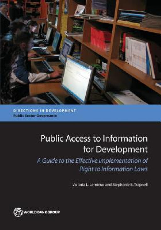 Public Access to Information for Development: A Guide to Effective Implementation of Right to Information Laws by Victoria L. LeMieux, Stephanie E. Trapnell