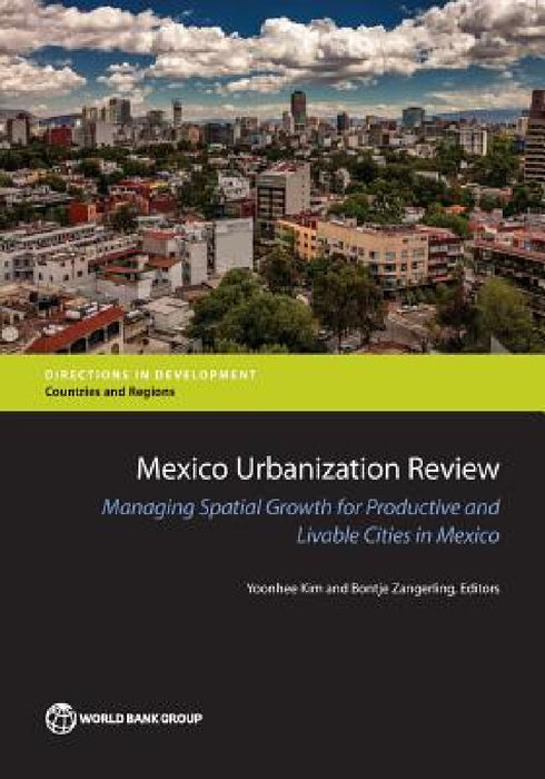 Mexico Urbanization Review: Managing Urban Growth for Productive and Livable Cities in Mexico by Yoonhee Kim, Bontje Zangerling