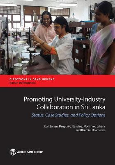 Promoting University-Industry Collaboration in Sri Lanka: Status, Case Studies, and Policy Options by Kurt Larsen, Deepthi C. Bandara, Mohamed Esham