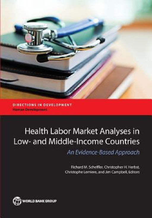Health Labor Market Analyses in Low- And Middle-Income Countries: An Evidence-Based Approach by Richard M. Scheffler, Christopher H. Herbst, Christophe Lemiere