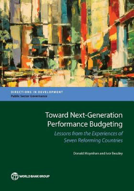 Toward Next-Generation Performance Budgeting: Lessons from the Experiences of Seven Reforming Countries by Donald Moynihan, Ivor Beazley