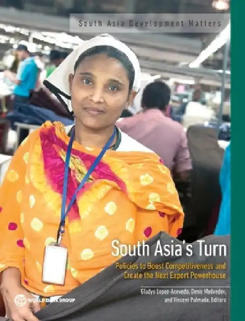 South Asia's Turn: Policies to Boost Competitiveness and Create the Next Export Powerhouse by Gladys Lopez-Acevedo