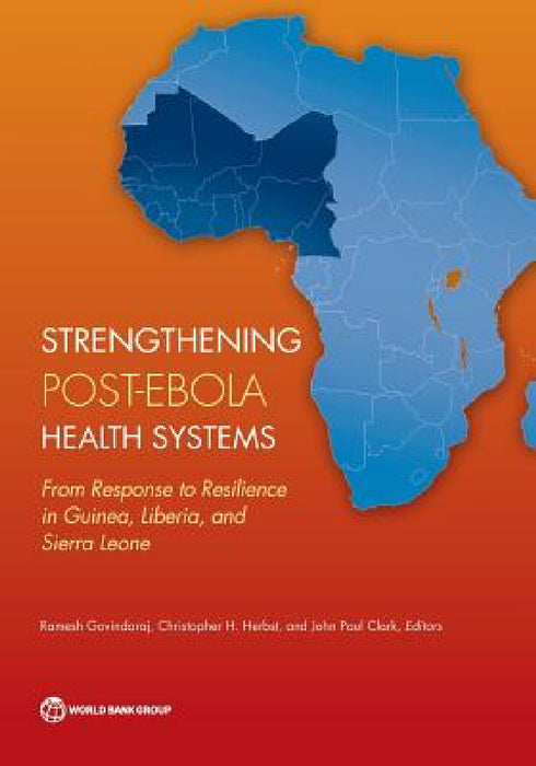 Strengthening Post-Ebola Health Systems: From Response to Resilience in Guinea, Liberia, and Sierra Leone by Ramesh Govindaraj, Christopher H. Herbst
