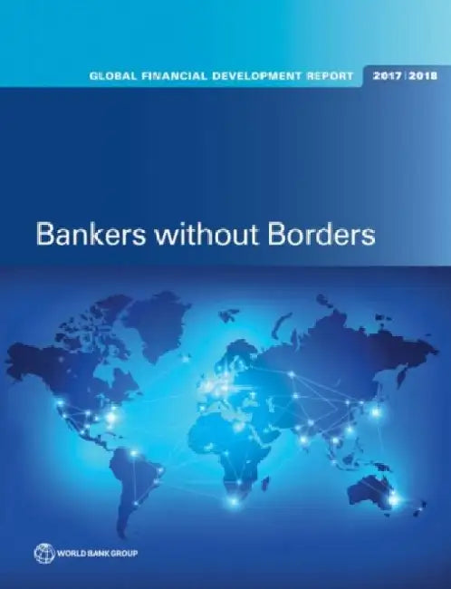 Global Financial Development Report 2017/2018: Bankers Without Borders by World Bank